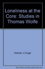 The Loneliness at the Core Studies in Thomas Wolfe