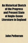 An Historical Sketch of the Progress and Present State of AngloSaxon Literature in England
