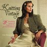Knitting Vintage 30 Knitting Projects Inspired by Period Fashions