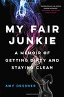 My Fair Junkie A Memoir of Getting Dirty and Staying Clean