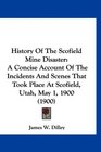 History Of The Scofield Mine Disaster A Concise Account Of The Incidents And Scenes That Took Place At Scofield Utah May 1 1900