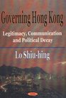 Governing Hong Kong Legitimacy Communication and Political Decay