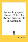 An Autobiographical Memoir Of Sir John Barrow Bart Late Of The Admiralty