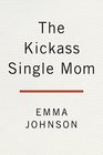 The Kickass Single Mom Create Financial Freedom Live Life on Your Own Terms Enjoy a Rich Dating LifeAll While Raising Happy and Fabulous Kids