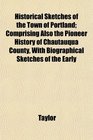 Historical Sketches of the Town of Portland Comprising Also the Pioneer History of Chautauqua County With Biographical Sketches of the Early