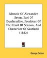 Memoir Of Alexander Seton Earl Of Dunfermline President Of The Court Of Session And Chancellor Of Scotland