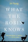 What the Robin Knows: How Birds Reveal the Secrets of the Natural World