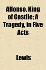 Alfonso King of Castile A Tragedy in Five Acts