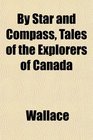 By Star and Compass Tales of the Explorers of Canada
