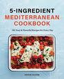5 Ingredient Mediterranean Cookbook: 101 Easy & Flavorful Recipes for Every Day