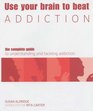 Use Your Brain to Beat Addiction  The Complete Guide to Understanding and Tackling Addiction