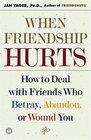 When Friendship Hurts: How to Deal With Friends Who Betray, Abandon, or Wound You