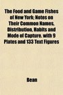 The Food and Game Fishes of New York Notes on Their Common Names Distribution Habits and Mode of Capture with 9 Plates and 133 Text Figures