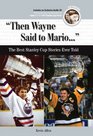 Then Wayne Said to Mario The Best Stanley Cup Stories Ever Told