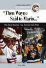 Then Wayne Said to Mario The Best Stanley Cup Stories Ever Told