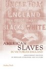 American Slaves in Victorian England Abolitionist Politics in Popular Literature and Culture