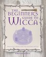 The Beginner's Guide to Wicca: Practical Magic for the Solitary Witch