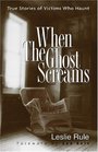 When the Ghost Screams: True Stories of Victims Who Haunt