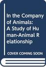 In the Company of Animals A Study of HumanAnimal Relationship