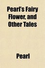 Pearl's Fairy Flower and Other Tales