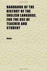 Handbook of the History of the English Language for the Use of Teacher and Student
