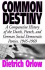 Common Destiny A Comparative History of the Dutch French and German Social Democratic Parties 19451969