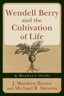 Wendell Berry and the Cultivation of Life A Reader's Guide