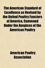 The American Standard of Excellence as Revised by the United Poultry Fanciers of America Convened Under the Auspices of the American Poultry