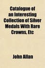 Catalogue of an Interesting Collection of Silver Medals With Rare Crowns Etc