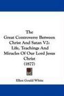 The Great Controversy Between Christ And Satan V2 Life Teachings And Miracles Of Our Lord Jesus Christ