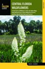 Central Florida Wildflowers A Field Guide to Wildflowers of the Lake Wales Ridge Ocala National Forest Disney Wilderness Preserve and More than 60