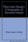 That Man Haupt A Biography of Herman Haupt