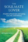 The Soulmate Lover A Guide to Passionate and Lasting Love Sex and Intimacy