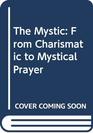 The Mystic From Charismatic to Mystical Prayer