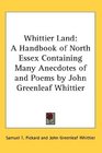Whittier Land A Handbook of North Essex Containing Many Anecdotes of and Poems by John Greenleaf Whittier