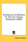Testimony In Relation To The Ute Indian Outbreak