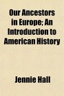 Our Ancestors in Europe An Introduction to American History