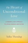 The Heart of Unconditional Love A Powerful New Approach to LovingKindness Meditation