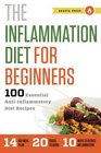 The Inflammation Diet for Beginners 100 Essential AntiInflammatory Diet Recipes