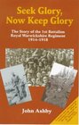 Seek Glory Now Keep Glory The Story of the 1st Battalion Royal Warwickshire Regiment 19141918