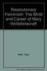 Revolutionary Feminism The Mind and Career of Mary Wollstonecraft