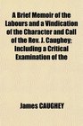 A Brief Memoir of the Labours and a Vindication of the Character and Call of the Rev J Caughey Including a Critical Examination of the
