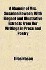 A Memoir of Mrs Susanna Rowson With Elegant and Illustrative Extracts From Her Writings in Prose and Poetry