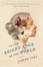 To the Bright Edge of the World A Novel