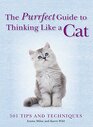 The Purrfect Guide to Thinking Like a Cat 501 Tips and Techniques