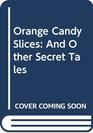Orange Candy Slices And Other Secret Tales