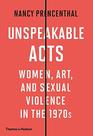 Unspeakable Acts Women Art and Sexual Violence in the 1970s