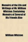 Memoirs of the Life and Writings of Mr William Whiston Containing Memoirs of Several of His Friends Also