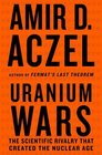 Uranium Wars The Scientific Rivalry that Created the Nuclear Age