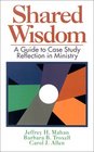 Shared Wisdom A Guide to Case Study Reflection in Ministry